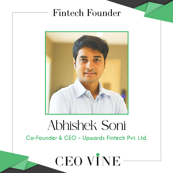 Upwards Fintech: Abhishek Soni’s Vision for a Financially Inclusive India Abhishek Soni, the Co-Founder and CEO of Upwards Fintech
